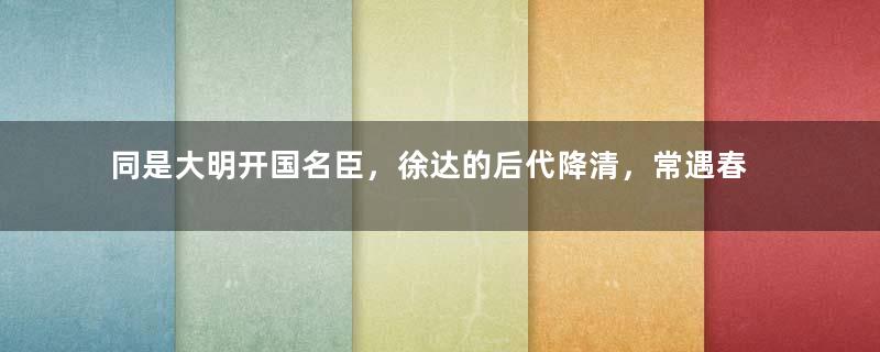 同是大明开国名臣，徐达的后代降清，常遇春的后代却奋力抵抗！