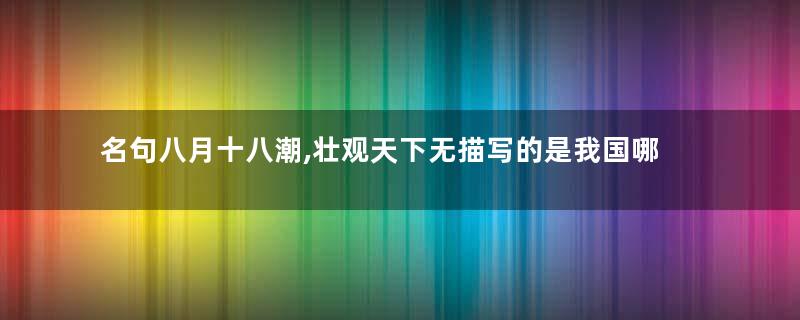 名句八月十八潮,壮观天下无描写的是我国哪个著名景观