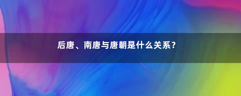 后唐、南唐与唐朝是什么关系？