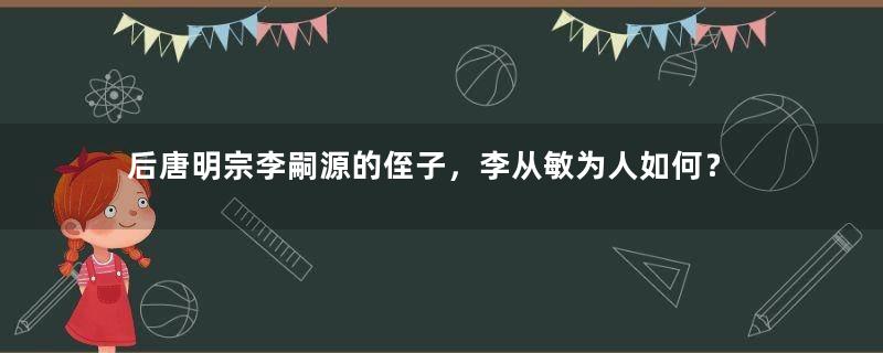 后唐明宗李嗣源的侄子，李从敏为人如何？