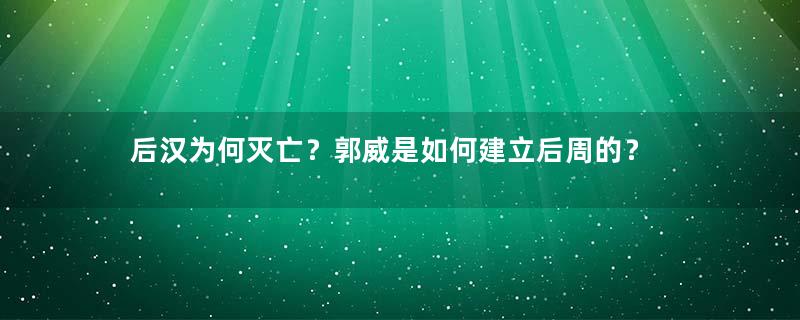 后汉为何灭亡？郭威是如何建立后周的？