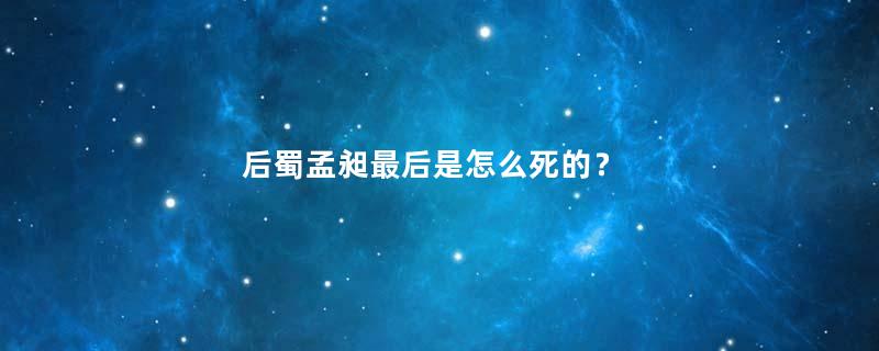 后蜀孟昶最后是怎么死的？