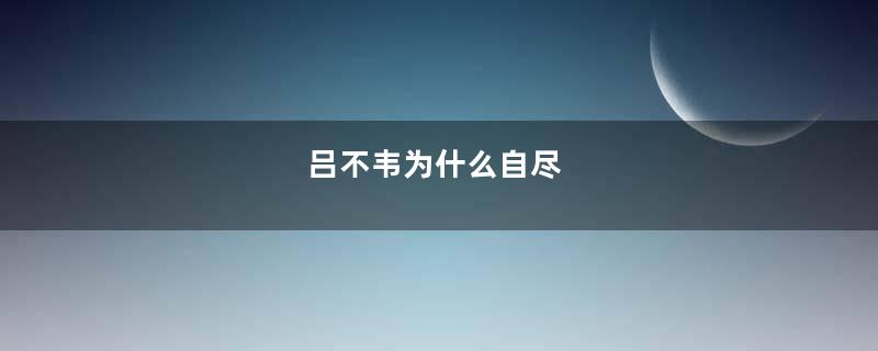 吕不韦为什么自尽