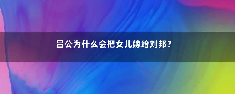 吕公为什么会把女儿嫁给刘邦？