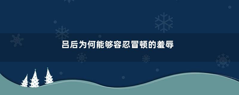 吕后为何能够容忍冒顿的羞辱