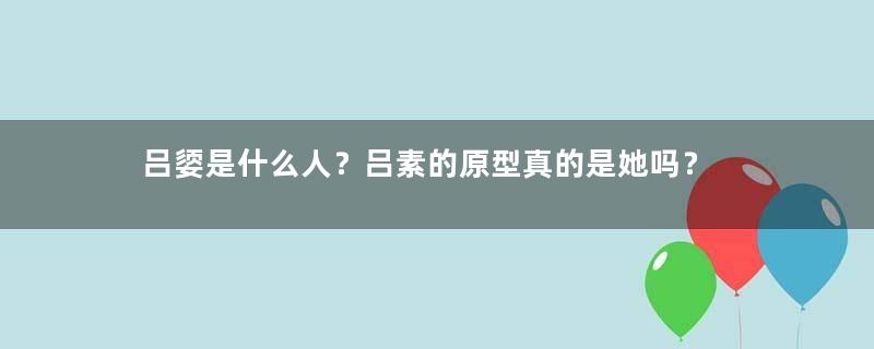 吕媭是什么人？吕素的原型真的是她吗？
