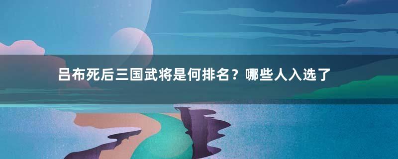 吕布死后三国武将是何排名？哪些人入选了