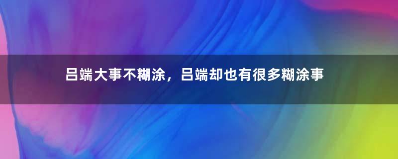 吕端大事不糊涂，吕端却也有很多糊涂事