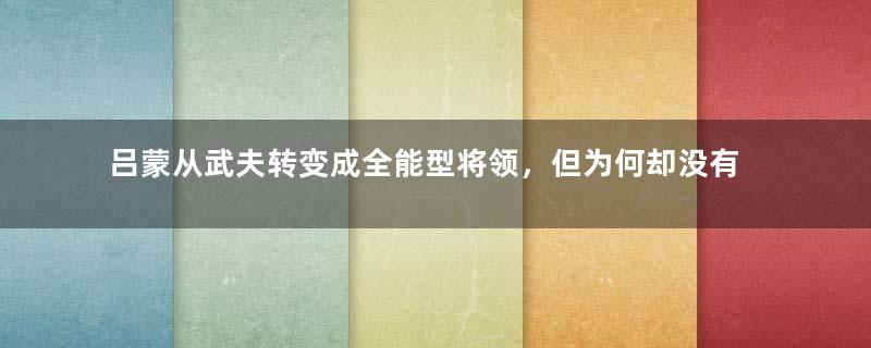 吕蒙从武夫转变成全能型将领，但为何却没有很高的评价？