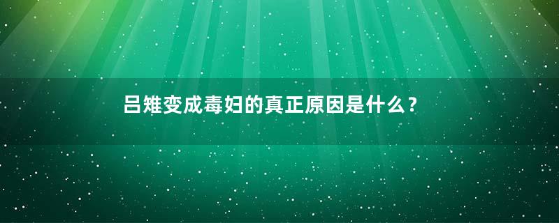 吕雉变成毒妇的真正原因是什么？