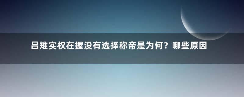 吕雉实权在握没有选择称帝是为何？哪些原因导致的？