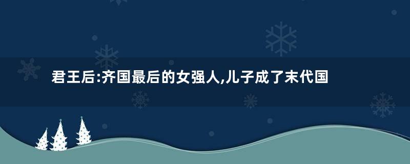 君王后:齐国最后的女强人,儿子成了末代国君