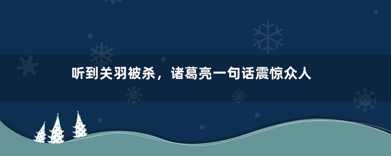 听到关羽被杀，诸葛亮一句话震惊众人