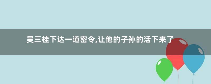 吴三桂下达一道密令,让他的子孙的活下来了