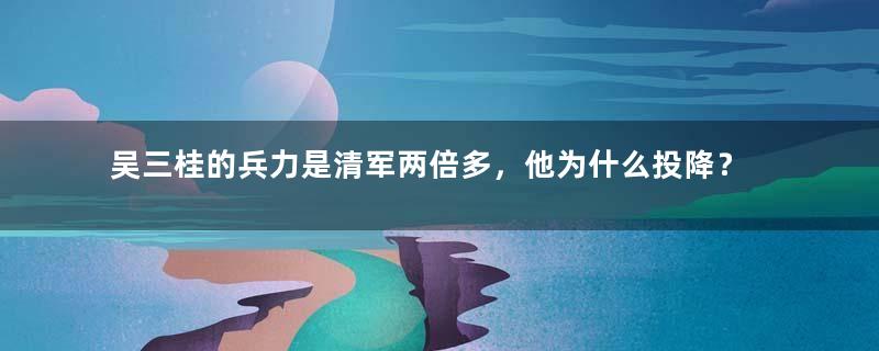 吴三桂的兵力是清军两倍多，他为什么投降？