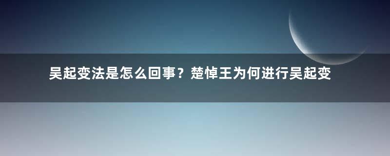 吴起变法是怎么回事？楚悼王为何进行吴起变法？