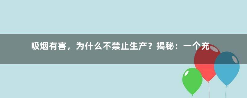 吸烟有害，为什么不禁止生产？揭秘：一个充满谎言的商业帝国