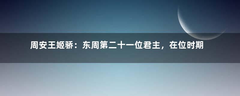 周安王姬骄：东周第二十一位君主，在位时期发生了田氏伐齐