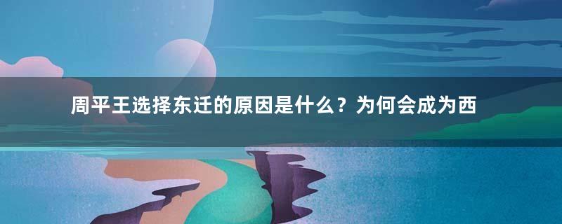 周平王选择东迁的原因是什么？为何会成为西周和东周的临界点