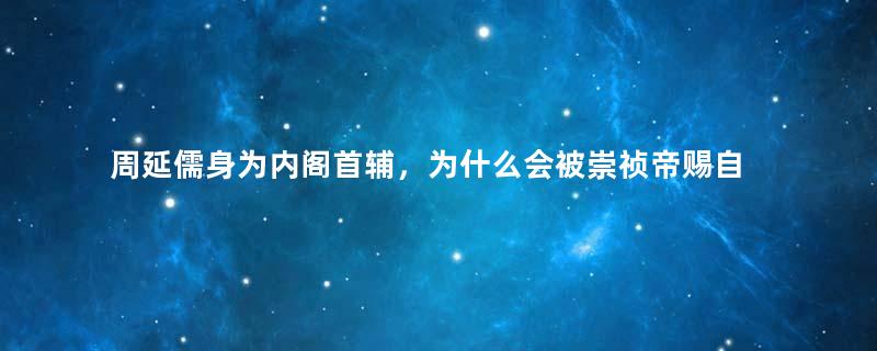 周延儒身为内阁首辅，为什么会被崇祯帝赐自尽？