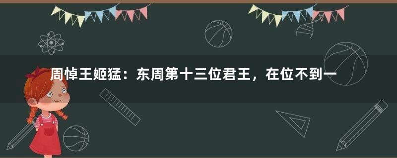 周悼王姬猛：东周第十三位君王，在位不到一年就病逝