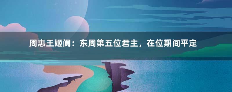 周惠王姬阆：东周第五位君主，在位期间平定了内乱