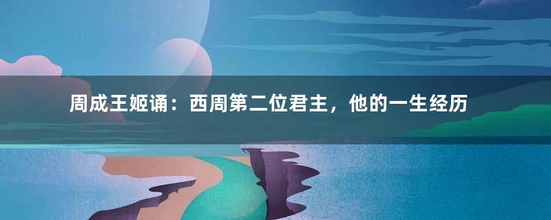 周成王姬诵：西周第二位君主，他的一生经历了什么？