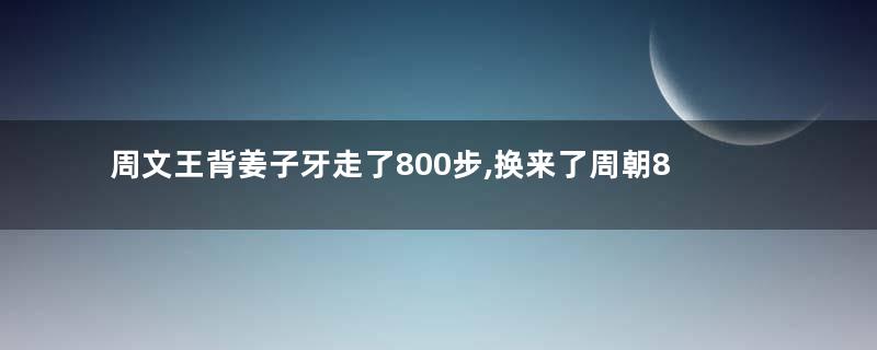 周文王背姜子牙走了800步,换来了周朝800年江山!