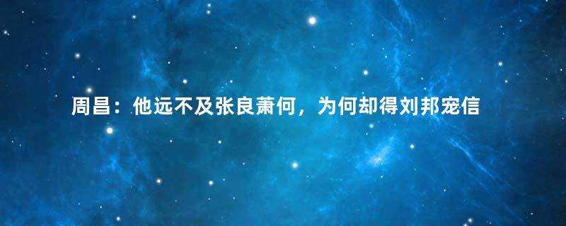 周昌：他远不及张良萧何，为何却得刘邦宠信？