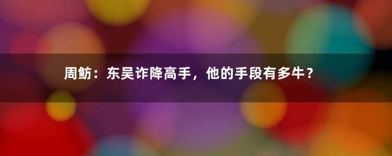 周鲂：东吴诈降高手，他的手段有多牛？