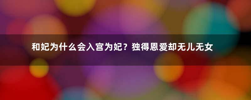 和妃为什么会入宫为妃？独得恩爱却无儿无女