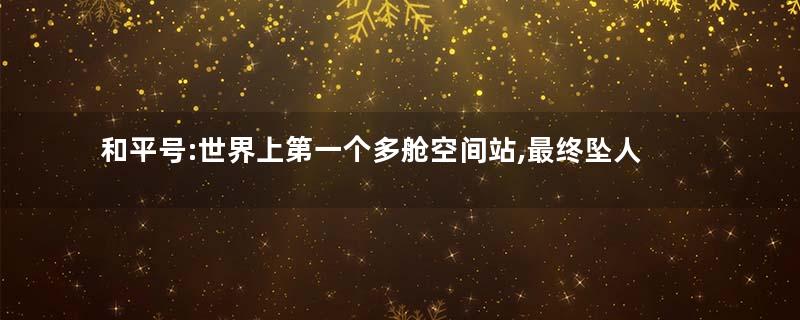 和平号:世界上第一个多舱空间站,最终坠人大气层焚毁