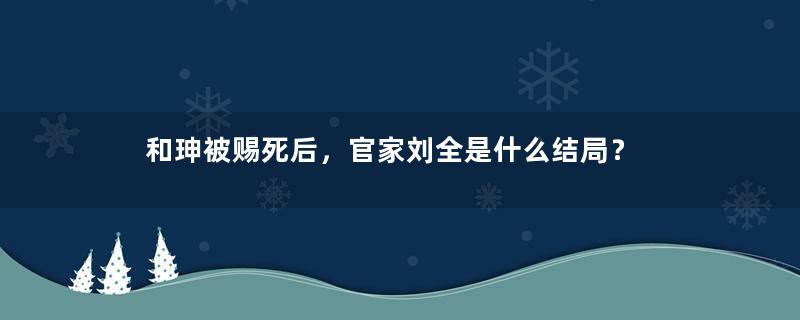 和珅被赐死后，官家刘全是什么结局？