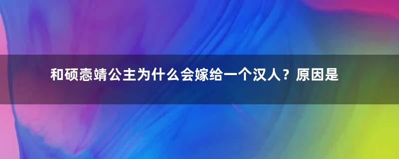 和硕悫靖公主为什么会嫁给一个汉人？原因是什么