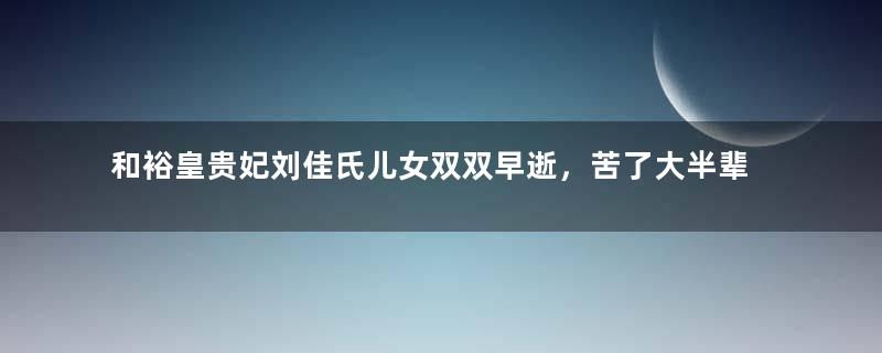 和裕皇贵妃刘佳氏儿女双双早逝，苦了大半辈子