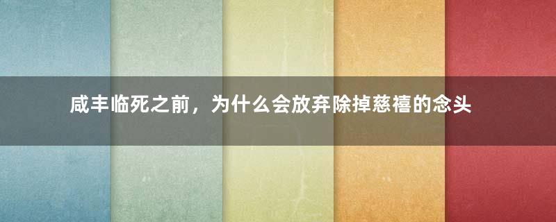 咸丰临死之前，为什么会放弃除掉慈禧的念头？