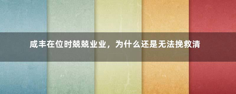 咸丰在位时兢兢业业，为什么还是无法挽救清朝？