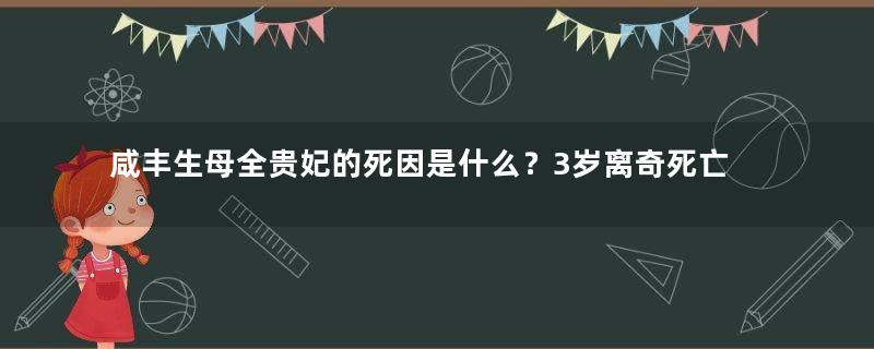 咸丰生母全贵妃的死因是什么？3岁离奇死亡，道光穿素服为她守丧