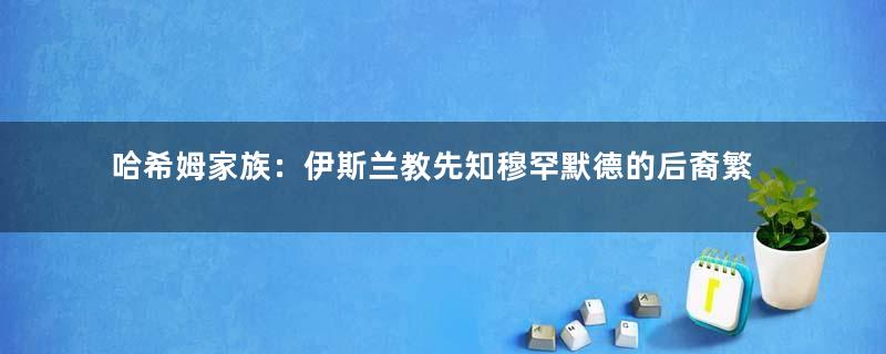 哈希姆家族：伊斯兰教先知穆罕默德的后裔繁衍而成的家族，至今仍统治约旦