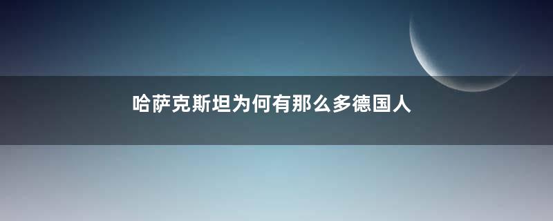 哈萨克斯坦为何有那么多德国人