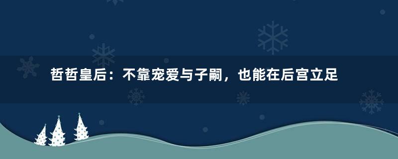 哲哲皇后：不靠宠爱与子嗣，也能在后宫立足