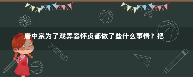 唐中宗为了戏弄窦怀贞都做了些什么事情？把50岁的乳母嫁给他，结婚当晚大呼万岁