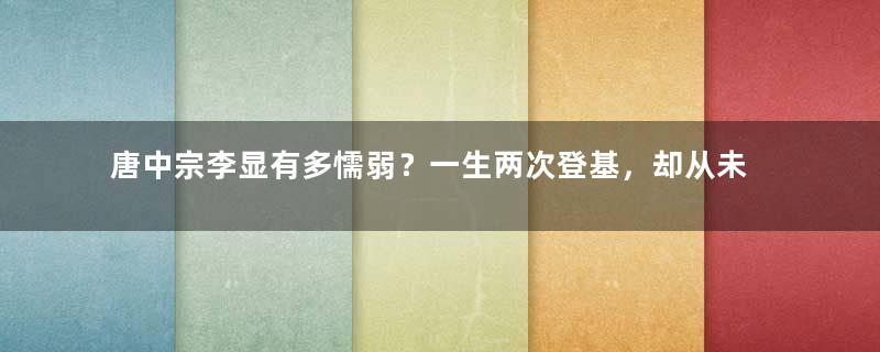 唐中宗李显有多懦弱？一生两次登基，却从未掌权