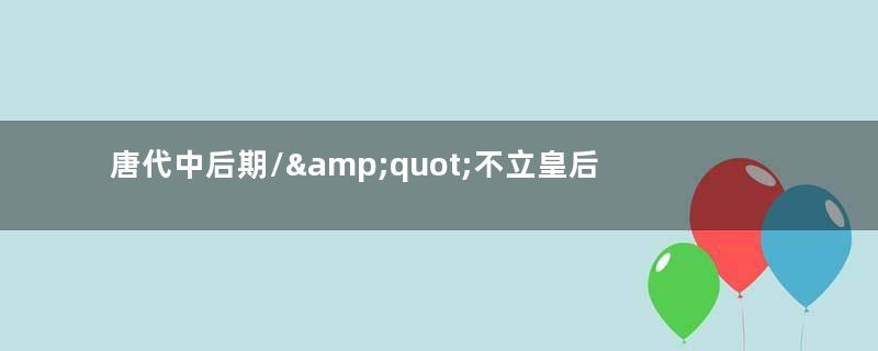 唐代中后期/&amp;quot;不立皇后/&amp;quot;：本想摆脱/&amp;quot;女主当国/&amp;quot;，却让宦官翻身做主人