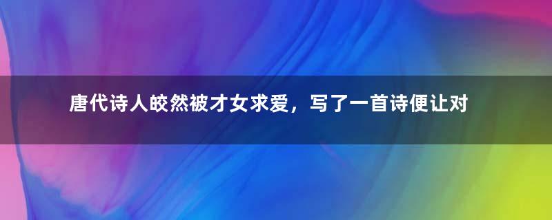 唐代诗人皎然被才女求爱，写了一首诗便让对方死心