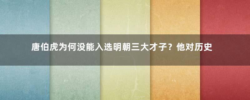 唐伯虎为何没能入选明朝三大才子？他对历史的贡献不足