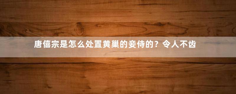 唐僖宗是怎么处置黄巢的妾侍的？令人不齿