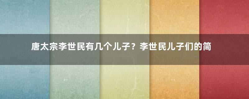 唐太宗李世民有几个儿子？李世民儿子们的简介！