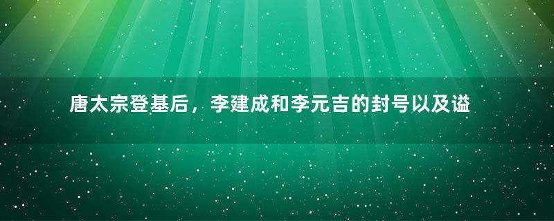 唐太宗登基后，李建成和李元吉的封号以及谥号是什么？