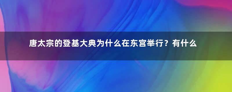 唐太宗的登基大典为什么在东宫举行？有什么特殊原因？